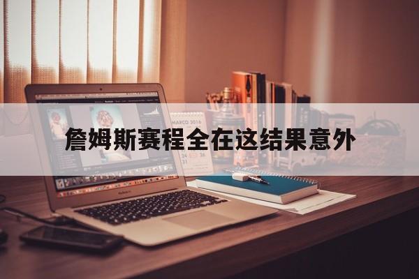 詹姆斯赛程全在这结果意外(詹姆斯常规赛胜场数最新消息今天) 詹姆斯赛程全在这结果意外(詹姆斯常规赛胜场数最新消息今天)