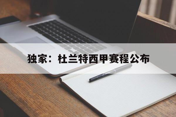 独家：杜兰特西甲赛程公布的简单介绍|米兰app2026新版